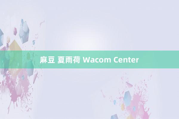 麻豆 夏雨荷 Wacom Center