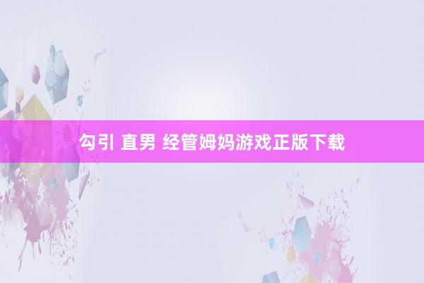 勾引 直男 经管姆妈游戏正版下载
