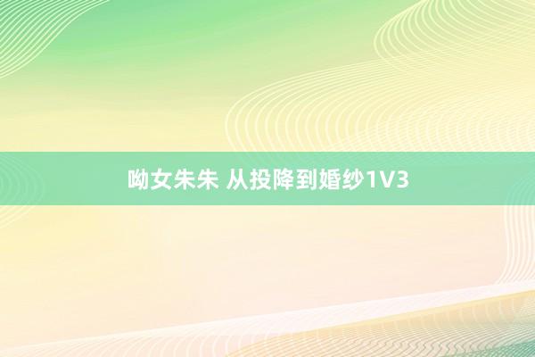 呦女朱朱 从投降到婚纱1V3
