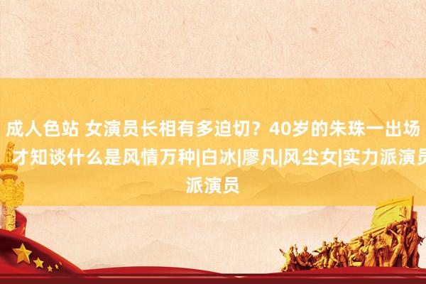 成人色站 女演员长相有多迫切？40岁的朱珠一出场，才知谈什么是风情万种|白冰|廖凡|风尘女|实力派演员