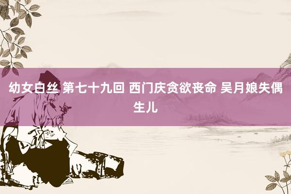 幼女白丝 第七十九回 西门庆贪欲丧命 吴月娘失偶生儿