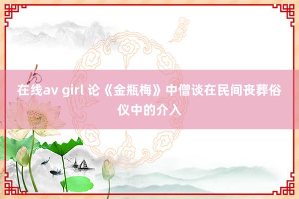 在线av girl 论《金瓶梅》中僧谈在民间丧葬俗仪中的介入