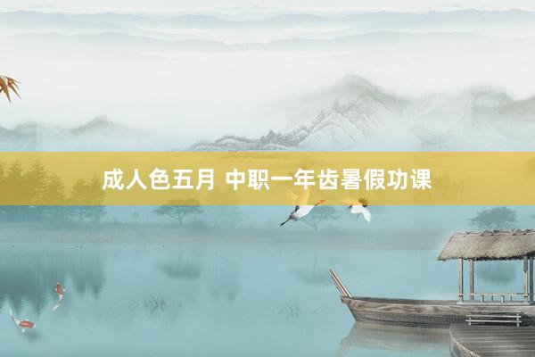 成人色五月 中职一年齿暑假功课