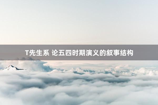 T先生系 论五四时期演义的叙事结构
