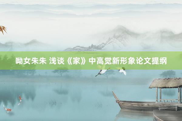 呦女朱朱 浅谈《家》中高觉新形象论文提纲