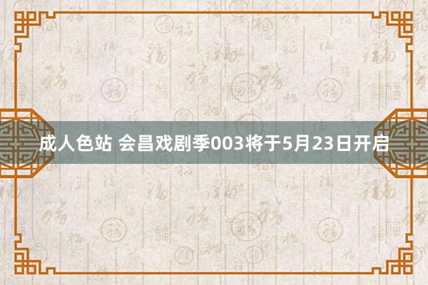 成人色站 会昌戏剧季003将于5月23日开启