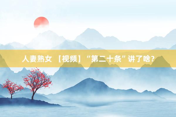 人妻熟女 【视频】“第二十条”讲了啥？