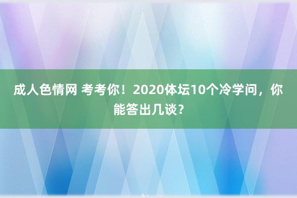 成人色情网 考考你！2020体坛10个冷学问，你能答出几谈？
