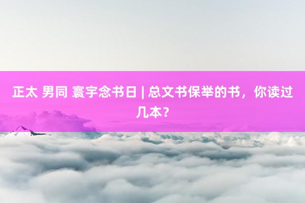 正太 男同 寰宇念书日 | 总文书保举的书，你读过几本？