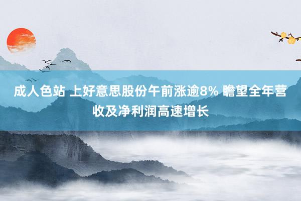 成人色站 上好意思股份午前涨逾8% 瞻望全年营收及净利润高速增长